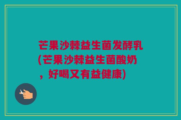 芒果沙棘益生菌发酵乳(芒果沙棘益生菌酸奶，好喝又有益健康)