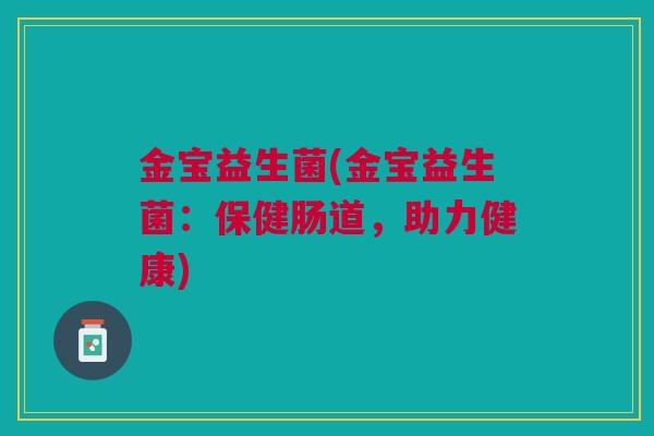 金宝益生菌(金宝益生菌：保健肠道，助力健康)