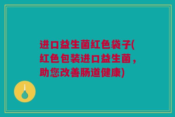 进口益生菌红色袋子(红色包装进口益生菌，助您改善肠道健康)