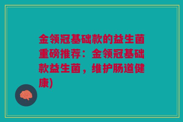 金领冠基础款的益生菌重磅推荐：金领冠基础款益生菌，维护肠道健康)