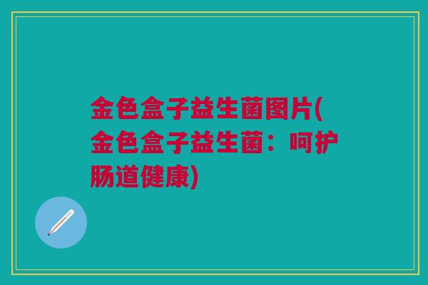 金色盒子益生菌图片(金色盒子益生菌：呵护肠道健康)