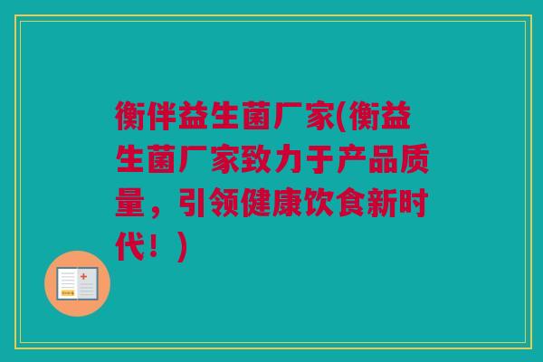 衡伴益生菌厂家(衡益生菌厂家致力于产品质量，引领健康饮食新时代！)