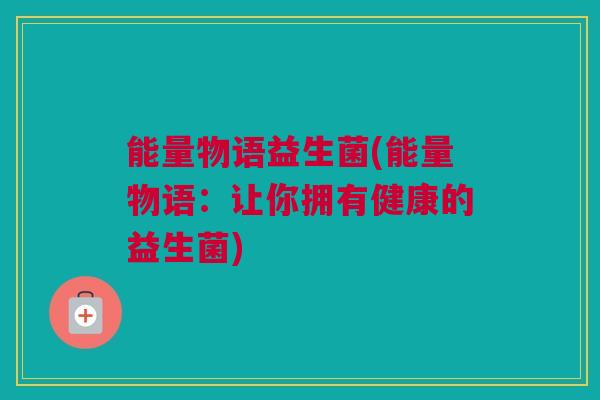 能量物语益生菌(能量物语：让你拥有健康的益生菌)