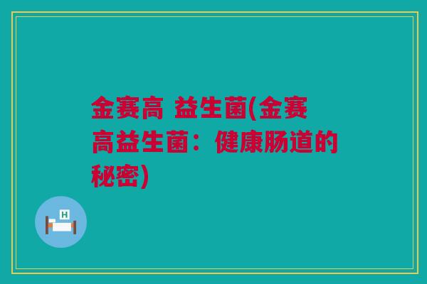 金赛高 益生菌(金赛高益生菌：健康肠道的秘密)