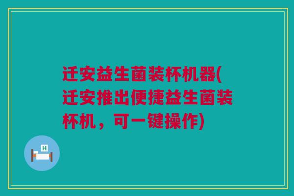 迁安益生菌装杯机器(迁安推出便捷益生菌装杯机，可一键操作)