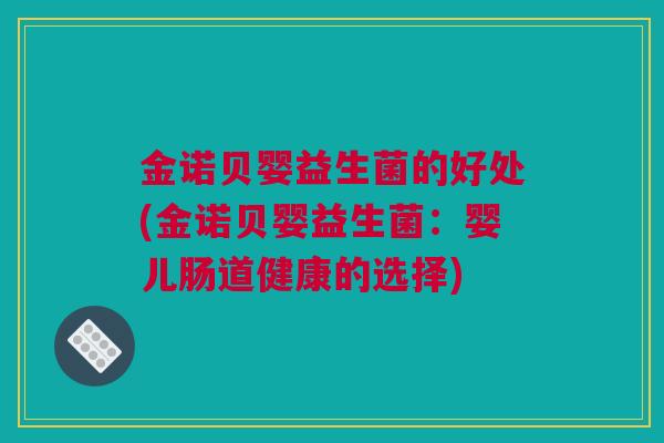 金诺贝婴益生菌的好处(金诺贝婴益生菌：婴儿肠道健康的选择)