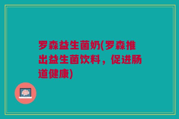 罗森益生菌奶(罗森推出益生菌饮料，促进肠道健康)