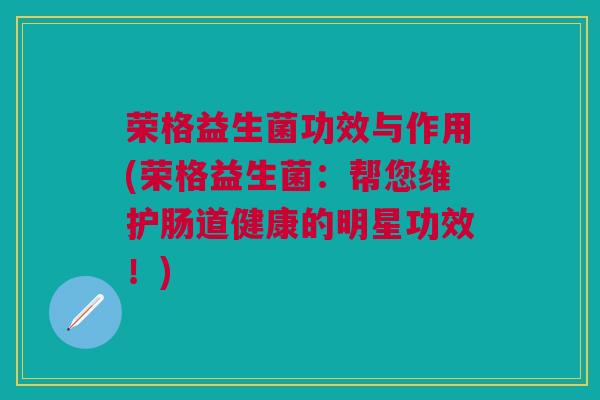 荣格益生菌功效与作用(荣格益生菌：帮您维护肠道健康的明星功效！)