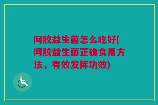 阿胶益生菌怎么吃好(阿胶益生菌正确食用方法，有效发挥功效)
