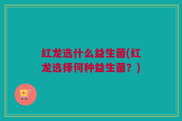 红龙选什么益生菌(红龙选择何种益生菌？)