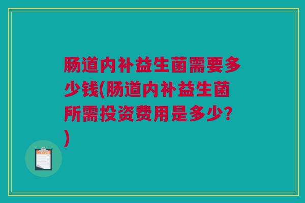 肠道内补益生菌需要多少钱(肠道内补益生菌所需投资费用是多少？)