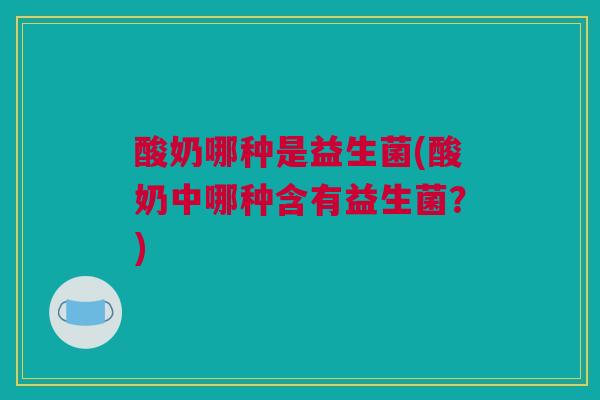 酸奶哪种是益生菌(酸奶中哪种含有益生菌？)