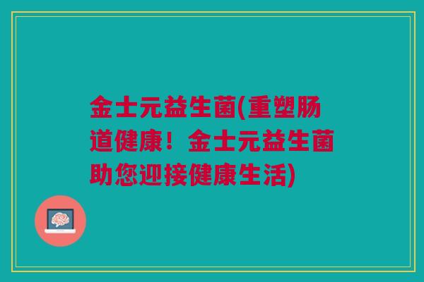 金士元益生菌(重塑肠道健康！金士元益生菌助您迎接健康生活)