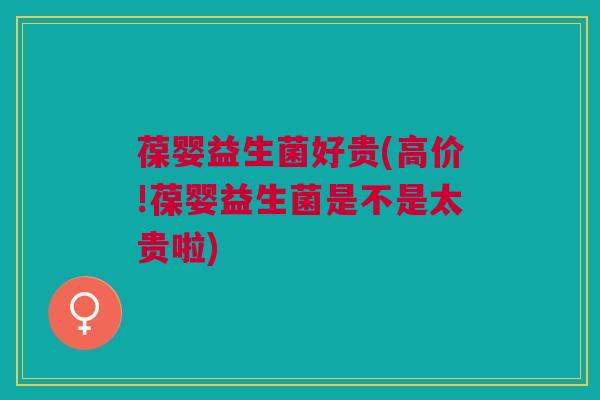 葆婴益生菌好贵(高价!葆婴益生菌是不是太贵啦)