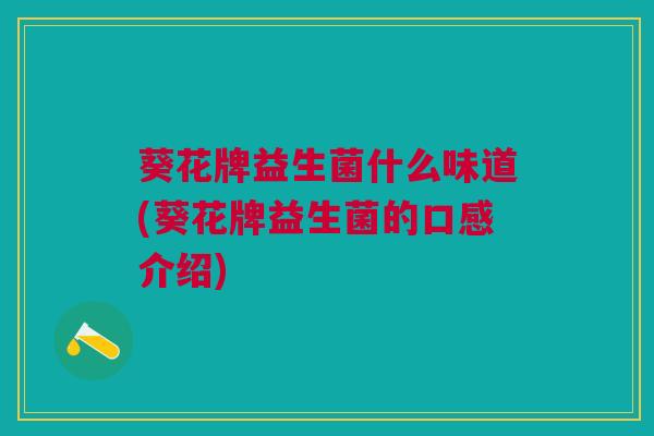 葵花牌益生菌什么味道(葵花牌益生菌的口感介绍)