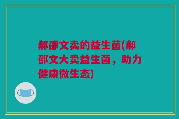 郝邵文卖的益生菌(郝邵文大卖益生菌，助力健康微生态)