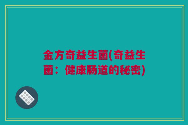 金方奇益生菌(奇益生菌：健康肠道的秘密)