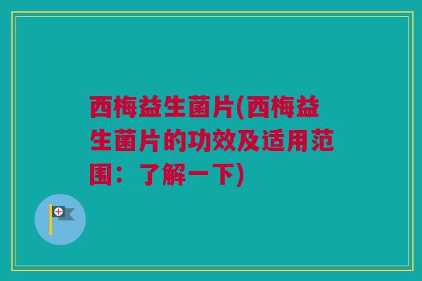 西梅益生菌片(西梅益生菌片的功效及适用范围：了解一下)