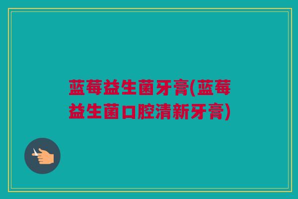 蓝莓益生菌牙膏(蓝莓益生菌口腔清新牙膏)