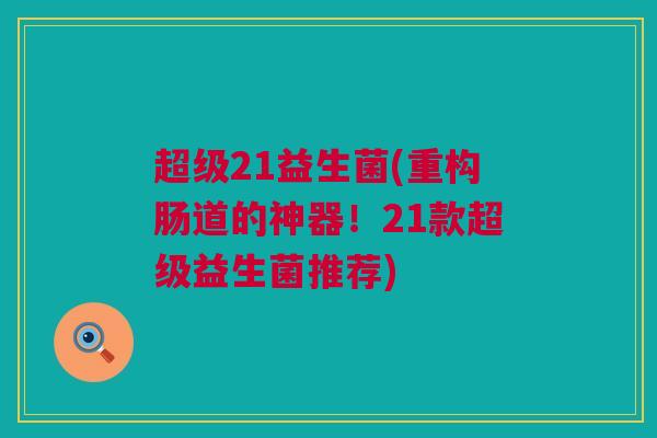 超级21益生菌(重构肠道的神器！21款超级益生菌推荐)
