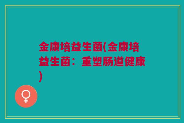 金康培益生菌(金康培益生菌：重塑肠道健康)