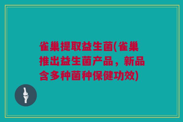 雀巢提取益生菌(雀巢推出益生菌产品，新品含多种菌种保健功效)