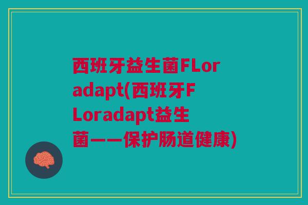 西班牙益生菌FLoradapt(西班牙FLoradapt益生菌——保护肠道健康)
