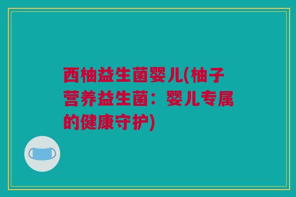 西柚益生菌婴儿(柚子营养益生菌：婴儿专属的健康守护)