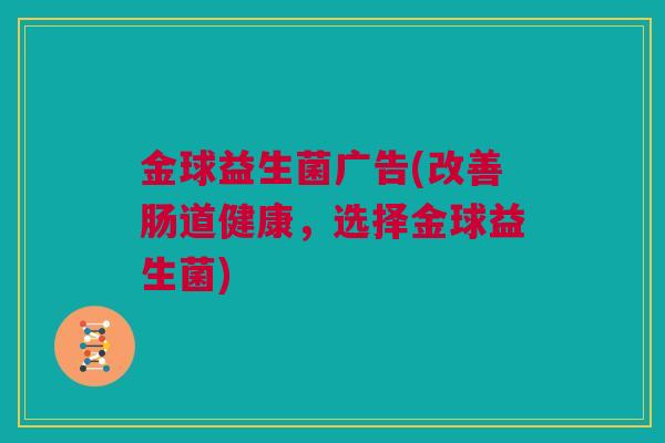 金球益生菌广告(改善肠道健康，选择金球益生菌)