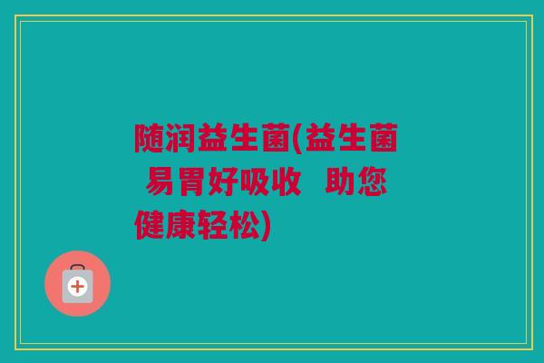 随润益生菌(益生菌  易胃好吸收  助您健康轻松)
