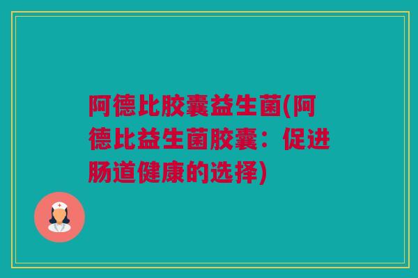 阿德比胶囊益生菌(阿德比益生菌胶囊：促进肠道健康的选择)