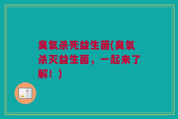臭氧杀死益生菌(臭氧杀灭益生菌，一起来了解！)