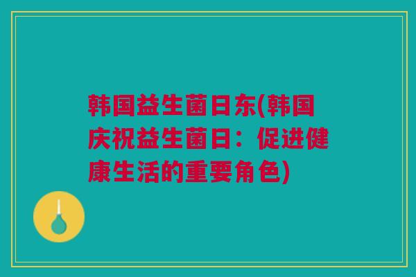 韩国益生菌日东(韩国庆祝益生菌日：促进健康生活的重要角色)