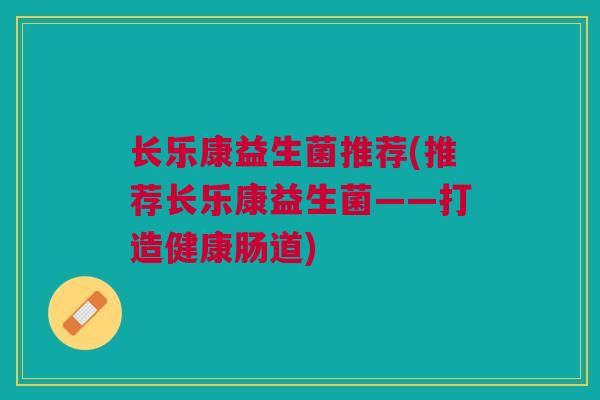 长乐康益生菌推荐(推荐长乐康益生菌——打造健康肠道)