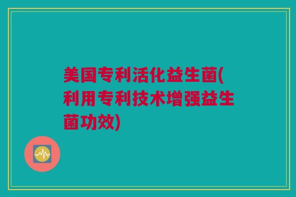美国专利活化益生菌(利用专利技术增强益生菌功效)