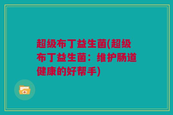 超级布丁益生菌(超级布丁益生菌：维护肠道健康的好帮手)