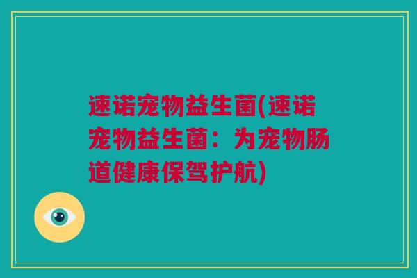 速诺宠物益生菌(速诺宠物益生菌：为宠物肠道健康保驾护航)