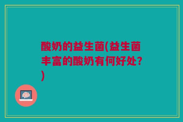 酸奶的益生菌(益生菌丰富的酸奶有何好处？)