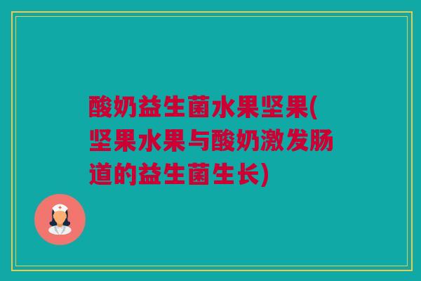 酸奶益生菌水果坚果(坚果水果与酸奶激发肠道的益生菌生长)