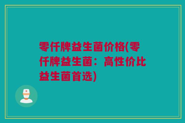 零仟牌益生菌价格(零仟牌益生菌：高性价比益生菌首选)