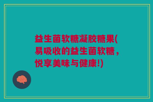 益生菌软糖凝胶糖果(易吸收的益生菌软糖，悦享美味与健康!)