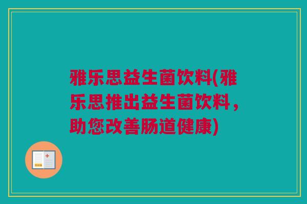 雅乐思益生菌饮料(雅乐思推出益生菌饮料，助您改善肠道健康)