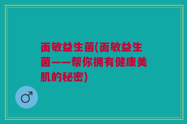 面敏益生菌(面敏益生菌——帮你拥有健康美肌的秘密)