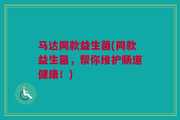 马达同款益生菌(同款益生菌，帮你维护肠道健康！)