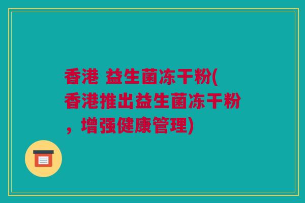 香港 益生菌冻干粉(香港推出益生菌冻干粉，增强健康管理)