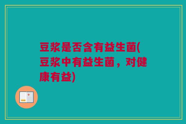 豆浆是否含有益生菌(豆浆中有益生菌，对健康有益)