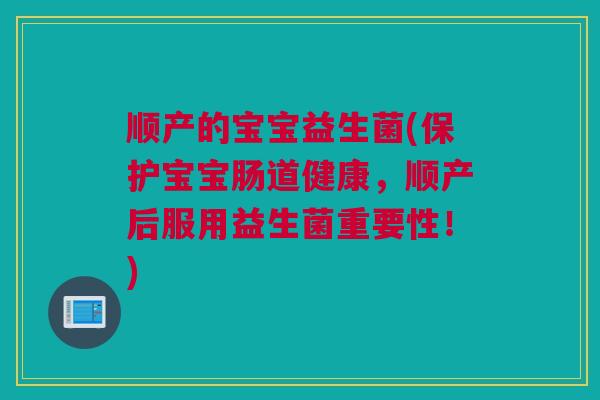 顺产的宝宝益生菌(保护宝宝肠道健康，顺产后服用益生菌重要性！)