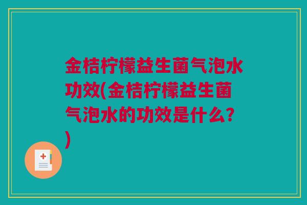 金桔柠檬益生菌气泡水功效(金桔柠檬益生菌气泡水的功效是什么？)