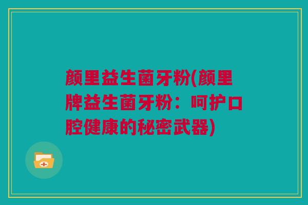 颜里益生菌牙粉(颜里牌益生菌牙粉：呵护口腔健康的秘密武器)