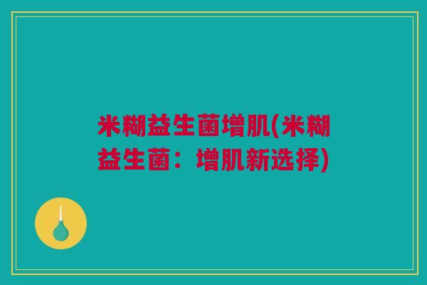 米糊益生菌增肌(米糊益生菌：增肌新选择)